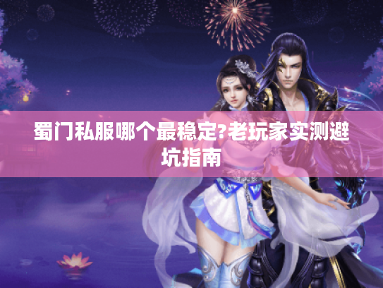 蜀门私服哪个最稳定?老玩家实测避坑指南