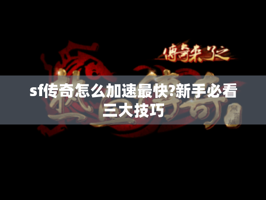 sf传奇怎么加速最快?新手必看三大技巧