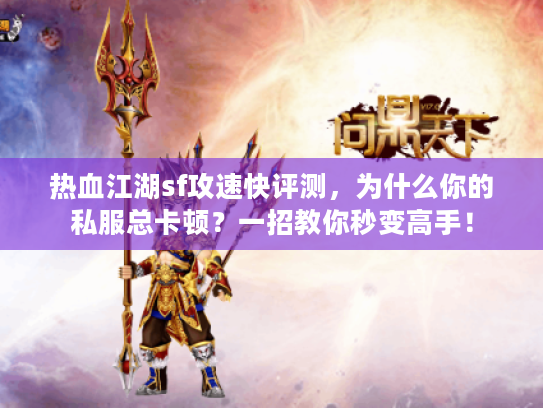 热血江湖sf攻速快评测，为什么你的私服总卡顿？一招教你秒变高手！