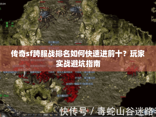 传奇sf跨服战排名如何快速进前十？玩家实战避坑指南