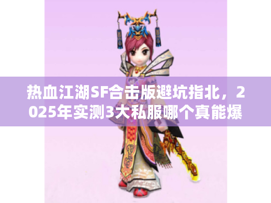 热血江湖SF合击版避坑指北，2025年实测3大私服哪个真能爆终极？