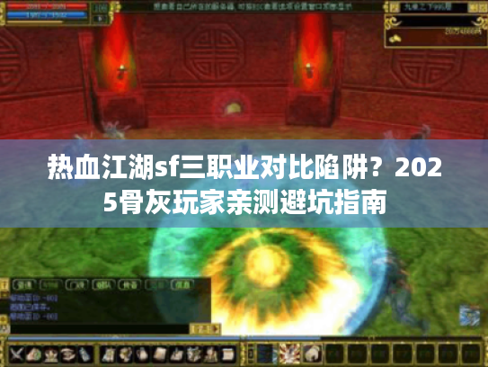 热血江湖sf三职业对比陷阱？2025骨灰玩家亲测避坑指南