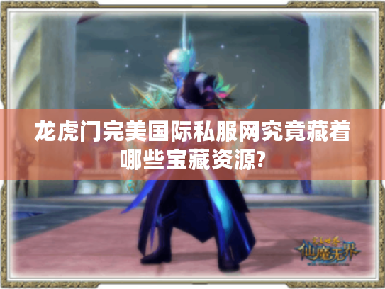 龙虎门完美国际私服网究竟藏着哪些宝藏资源?