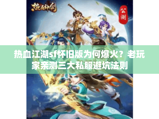 热血江湖sf怀旧版为何爆火？老玩家亲测三大私服避坑法则