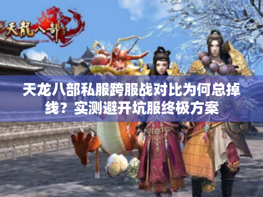 天龙八部私服跨服战对比为何总掉线？实测避开坑服终极方案