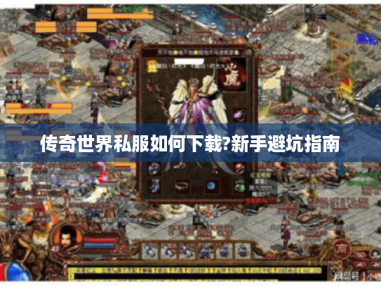 传奇世界私服如何下载?新手避坑指南