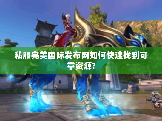 私服完美国际发布网如何快速找到可靠资源?