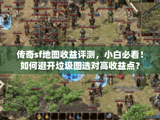 传奇sf地图收益评测，小白必看！如何避开垃圾图选对高收益点？