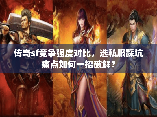 传奇sf竞争强度对比，选私服踩坑痛点如何一招破解？