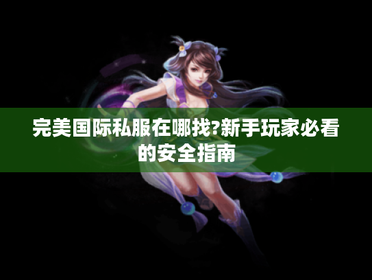 完美国际私服在哪找?新手玩家必看的安全指南