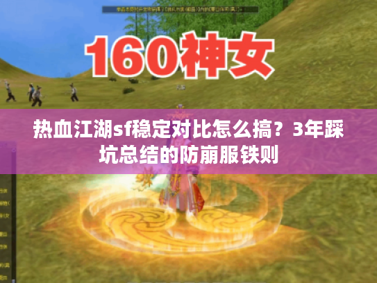 热血江湖sf稳定对比怎么搞？3年踩坑总结的防崩服铁则