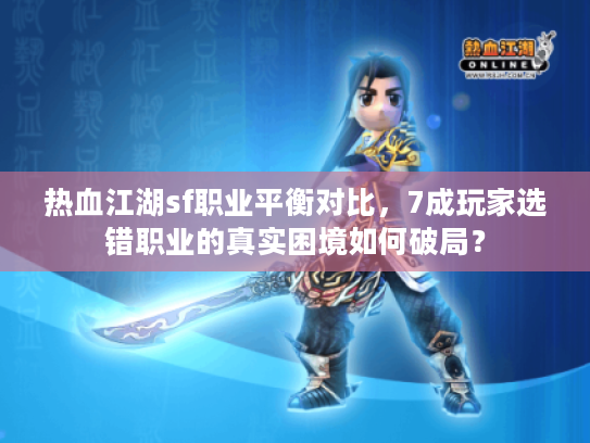 热血江湖sf职业平衡对比，7成玩家选错职业的真实困境如何破局？