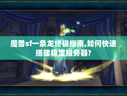 魔兽sf一条龙终极指南,如何快速搭建稳定服务器?