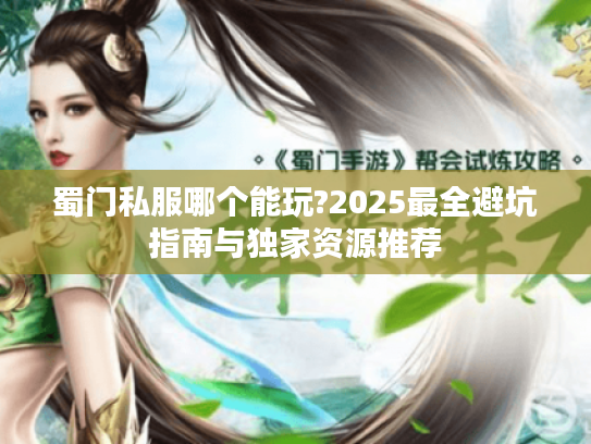 蜀门私服哪个能玩?2025最全避坑指南与独家资源推荐