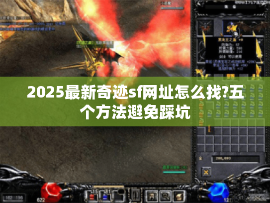 2025最新奇迹sf网址怎么找?五个方法避免踩坑