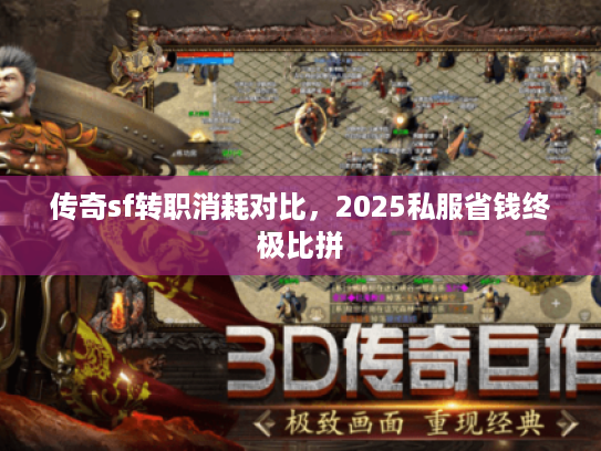 传奇sf转职消耗对比，2025私服省钱终极比拼