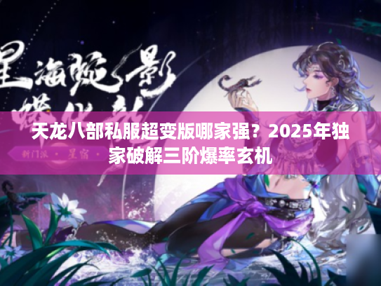 天龙八部私服超变版哪家强？2025年独家破解三阶爆率玄机