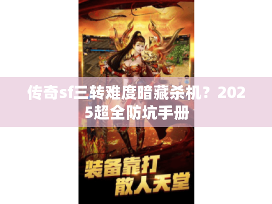 传奇sf三转难度暗藏杀机？2025超全防坑手册