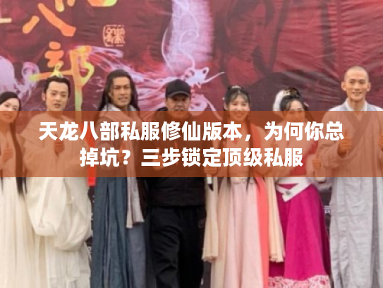 天龙八部私服修仙版本，为何你总掉坑？三步锁定顶级私服