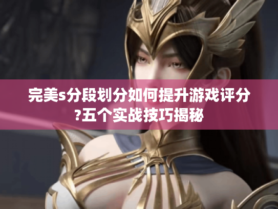 完美s分段划分如何提升游戏评分?五个实战技巧揭秘