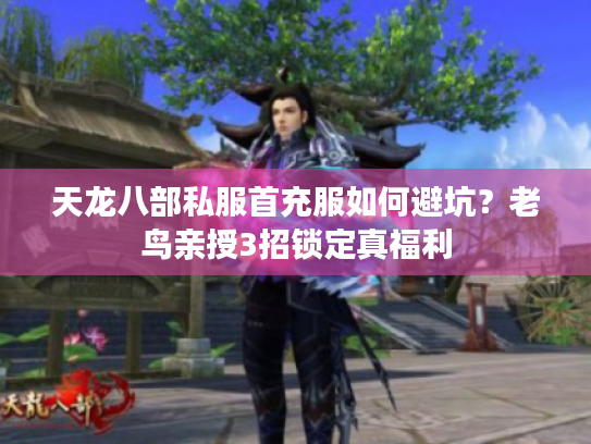 天龙八部私服首充服如何避坑？老鸟亲授3招锁定真福利