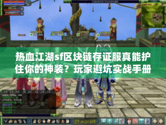 热血江湖sf区块链存证服真能护住你的神装？玩家避坑实战手册