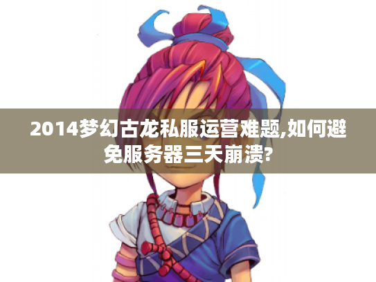 2014梦幻古龙私服运营难题,如何避免服务器三天崩溃?