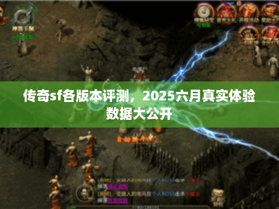 传奇sf各版本评测，2025六月真实体验数据大公开