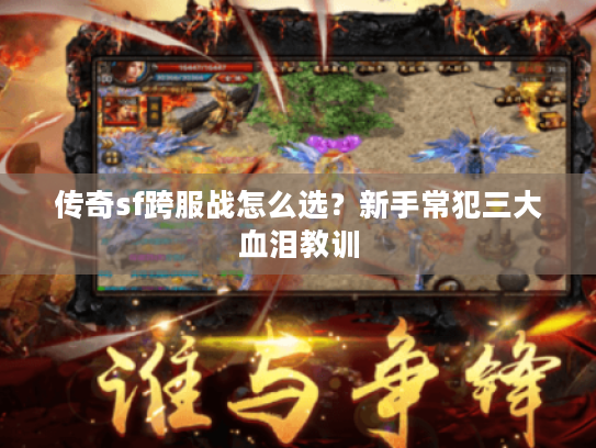 传奇sf跨服战怎么选？新手常犯三大血泪教训