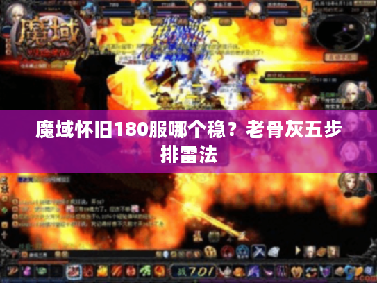 魔域怀旧180服哪个稳？老骨灰五步排雷法
