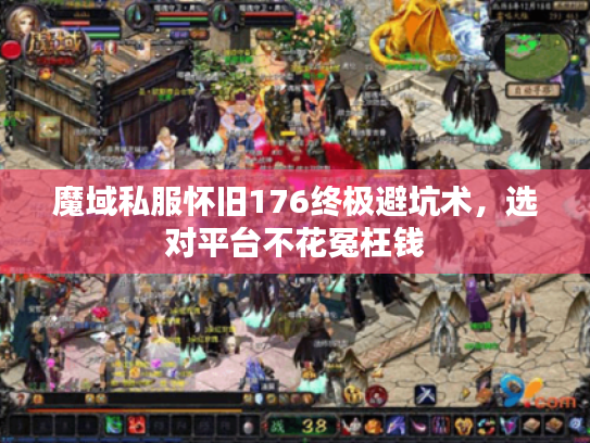 魔域私服怀旧176终极避坑术，选对平台不花冤枉钱