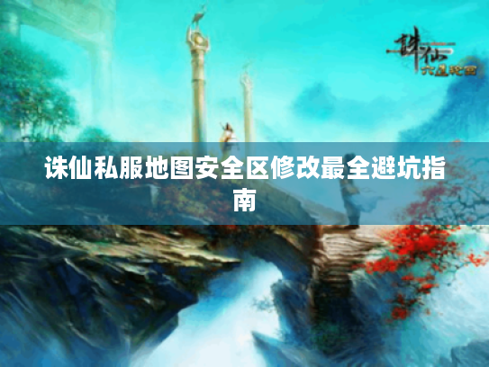 诛仙私服地图安全区修改最全避坑指南