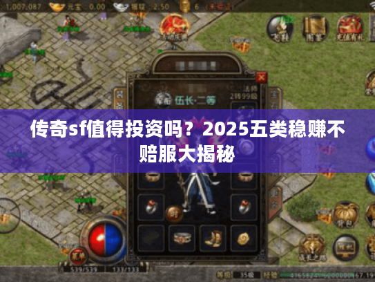 传奇sf值得投资吗？2025五类稳赚不赔服大揭秘
