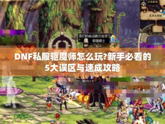 DNF私服驱魔师怎么玩?新手必看的5大误区与速成攻略