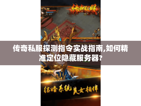 传奇私服探测指令实战指南,如何精准定位隐藏服务器?