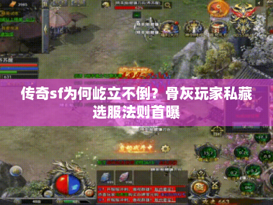 传奇sf为何屹立不倒？骨灰玩家私藏选服法则首曝
