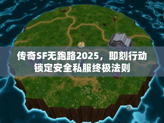 传奇SF无跑路2025，即刻行动锁定安全私服终极法则