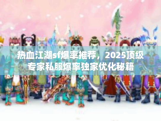 热血江湖sf爆率推荐，2025顶级专家私服爆率独家优化秘籍