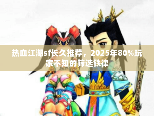 热血江湖sf长久推荐，2025年80%玩家不知的筛选铁律