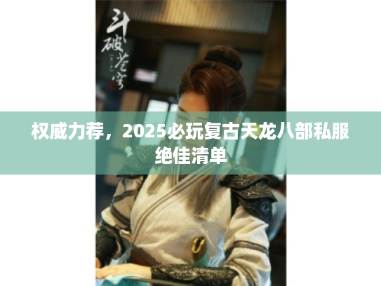 权威力荐，2025必玩复古天龙八部私服绝佳清单