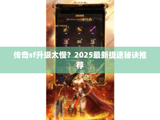 传奇sf升级太慢？2025最新提速秘诀推荐