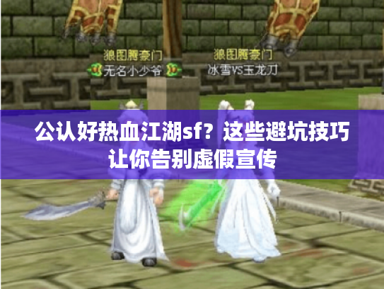 公认好热血江湖sf？这些避坑技巧让你告别虚假宣传
