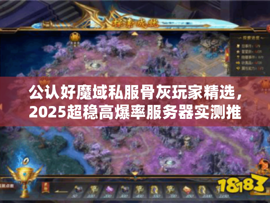 公认好魔域私服骨灰玩家精选，2025超稳高爆率服务器实测推荐