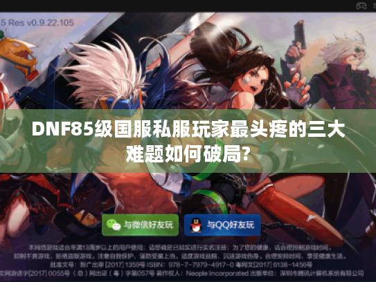 DNF85级国服私服玩家最头疼的三大难题如何破局?