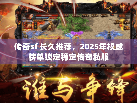 传奇sf 长久推荐，2025年权威榜单锁定稳定传奇私服