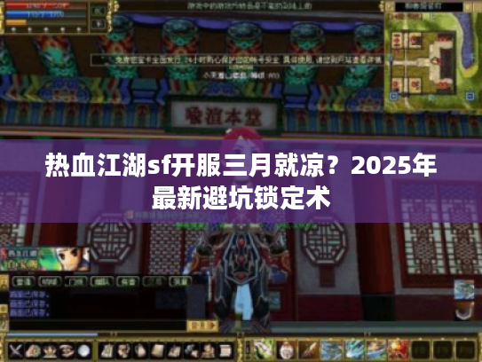 热血江湖sf开服三月就凉？2025年最新避坑锁定术