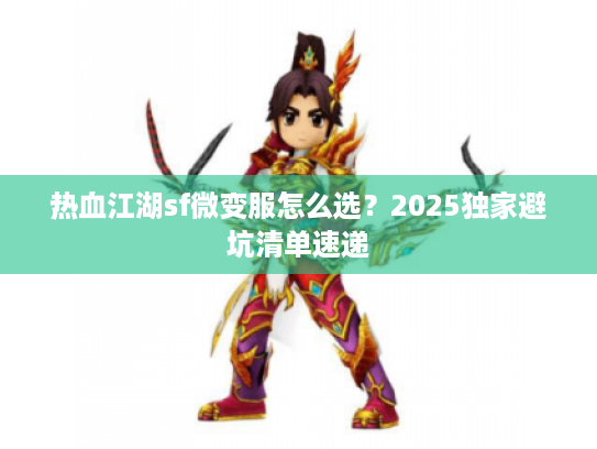 热血江湖sf微变服怎么选？2025独家避坑清单速递