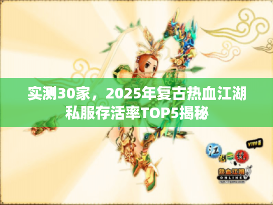 实测30家，2025年复古热血江湖私服存活率TOP5揭秘