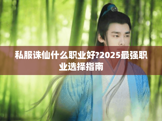 私服诛仙什么职业好?2025最强职业选择指南