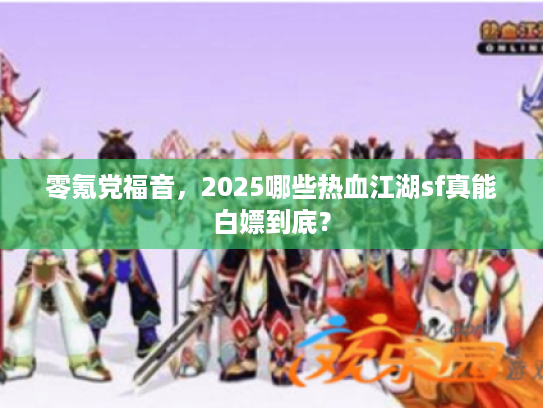 零氪党福音，2025哪些热血江湖sf真能白嫖到底？